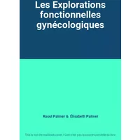 Les Explorations fonctionnelles gynécologiques - Raoul Palmer, Élisabeth Palmer
