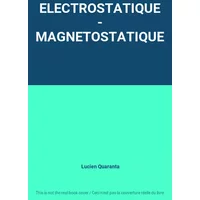 ELECTROSTATIQUE - MAGNETOSTATIQUE - Lucien Quaranta