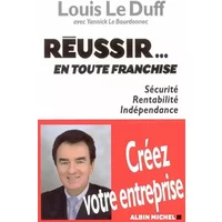 Réussir... en toute franchise : Sécurité, Rentabilité, Indépendance - Louis Le Duff, Yannick Le Bourdonnec