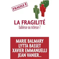 La fragilité, faiblesse ou richesse ? - Marie Balmary, Lytta Basset, Xavier Emmanuelli, Jean-Marie Gueullette, Collectif