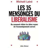 Les 35 mensonges du libéralisme ou Comment réfuter les idées reçues de l'économiquement correct - Michaël Lainé