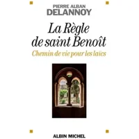La règle de Saint-Benoît, chemin de vie pour les laïcs - Pierre-Alban Delannoy
