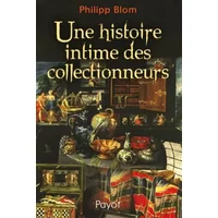 Une histoire intime des collectionneurs - Philipp Blom
