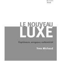 Le nouveau luxe: Expériences, arrogance, authenticité - Yves Michaud