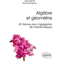 ALGÈBRE ET GÉOMÉTRIE - 81 THÈMES POUR L'AGRÉGATION DE MATHÉMATIQUES - Jean Fresnel, Michel Matignon
