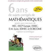 6 ans de sujets corrigés de Mathématiques posés aux concours de H.E.C., ESSEC, E.S.C.P. Europe, E.M. Lyon, EDHEC et ECRICOME - option scient - Christian Leboeuf