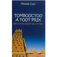 Tombouctou à tout prix: Récit dune passion pour le Mali - Moussa Cissé
