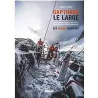 Capturer le large: Vendée Globe, Trophée Jules-Verne, Route du Rhum, Volvo Ocean Race... les marins racontent