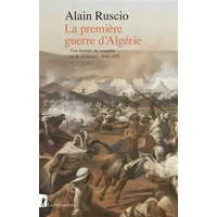 La première guerre d'Algérie: Une histoire de conquête et de résistance, 1830-1852 - Alain Ruscio