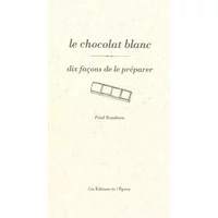 Le Chocolat blanc, dix façons de le préparer - Paul Rondeau