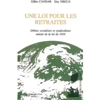 Une loi pour les retraites : Débats socialistes et syndicalistes autour de la loi de 1910 - Gilles Candar, Guy Dreux