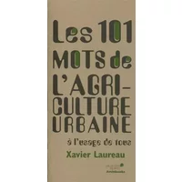 Les 101 mots de l'agriculture urbaine: à l'usage de tous. - Xavier Laureau