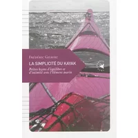 La simplicité du kayak : Petites leçons d'équilibre et d'intimité avec l'élément marin - Frédéric Gilbert