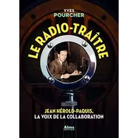 Le radio-traître. Jean Hérold-Paquis, la voix de la collaboration - Yves Pourcher