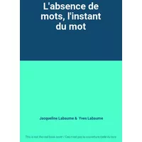 L'absence de mots, l'instant du mot - Jacqueline Labaume, Yves Labaume