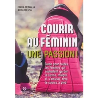 Courir au féminin, une passion !: Guide pour toutes les femmes qui souhaitent garder la forme, maigrir et s'amuser avec la course à pied. - Cinzia Medaglia, Aliza Milizia