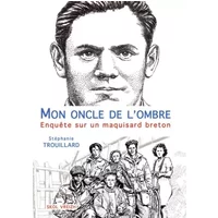 Mon oncle de l'ombre enquête sur un maquisard breton - Stéphanie Trouillard