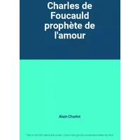 Charles de Foucauld prophète de l'amour - Alain Charlot