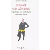 L'Elégance de la clé de douze: Enquête sur ces intellectuels devenus artisans - Laurence Decréau