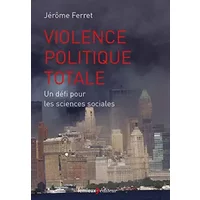 Violence politique totale : Un défi pour les sciences sociales - Jérôme Ferret