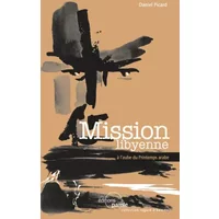 Mission libyenne: A l'aube du Printemps arabe - Daniel Picard