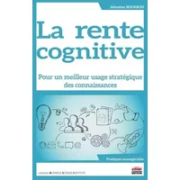La rente cognitive: Pour un meilleur usage stratégique des connaissances - Sébastien Bourbon