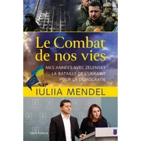 Le combat de nos vies: Mes années avec Zelensky, la bataille de l'Ukraine pour la démocratie - Iuliia Mendel
