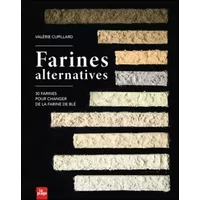 Farines alternatives: 30 farines pour changer de la farine de blé - Valérie Cupillard