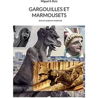 Gargouilles et marmousets: dans la sculpture médiévale - Miguel S. Ruiz