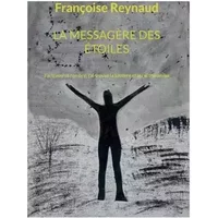 LA MESSAGÈRE DES ÉTOILES: J'ai traversé l'ombre, j'ai trouvé la lumière et je l'ai transmise - Françoise Reynaud