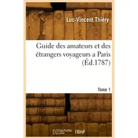 Guide des amateurs et des étrangers voyageurs a Paris. Tome 1 - Luc-Vincent Thiéry