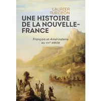 Une histoire de la Nouvelle-France: Français et Amérindiens au XVIe siècle - Laurier Turgeon