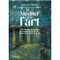 Méditer avec l'art: Mindful art, un voyage en pleine conscience à travers les chefs-d'oeuvre - Marjan Abadie, Pierre Lemarquis
