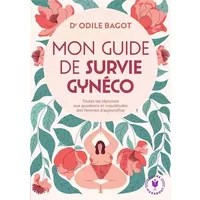 Mon guide de survie gynéco: Toutes les réponses aux questions et inquiétudes des femmes d aujourd hui - Dr Odile Bagot