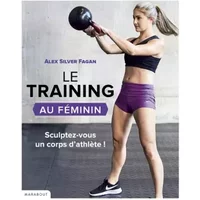Le training au féminin - S'entraîner pour se muscler : résultats garantis - Alex Silver-Fagan, Aude Sécheret, Jason Riker