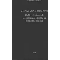 Ut pictura theatrum : théâtre et peinture de la Renaissance italienne au classicisme française - Emmanuelle Hénin