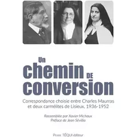 Un chemin de conversion: Correspondance choisie entre Charles Maurras et deux carmélites de Lisieux, 1936-1952 - Charles Maurras