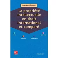 La propriété intellectuelle en droit international et comparé (France, Allemagne, Royaume-Uni, Etats-Unis) - Jean-Luc Piotraut