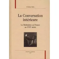 La conversation intérieure. La méditation en France au XVIIème siècle - Christian Belin