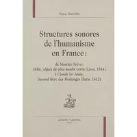 Structures sonores de l'humanisme en France : de Maurice Scève, Delie, object de plus haute vertu, 1544, à Claude Le Jeune, Second livre des - Pierre Bonniffet