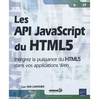 Les API JavaScript du HTML5 - Intégrez la puissance du HTML5 dans vos applications Web - Luc VAN LANCKER