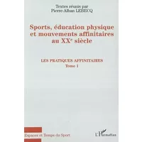 Sport, éducation physique et mouvements affinitaires au XXe siècle, tome 1 : Les pratiques affinitaires - Pierre-Alban Lebecq