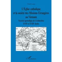 L'Eglise catholique et la société des Missions Etrangères au Vietnam: Vicariat apostolique de Cochinchine XVIIème et XVIIIème siècles - Claude Lange