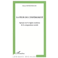 La peur de l'infériorité : Aperçus sur le régime moderne de la comparaison sociale - Alexis Rosenbaum
