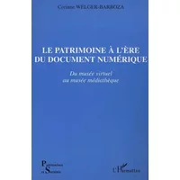 Patrimoine a l'ere du document numerique (le) du musee virtuel au musee mediatheq - Corinne Welger-Barboza