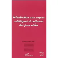 INTRODUCTION AUX ENJEUX ARTISTIQUES ET CULTURELS DES JEUX VIDEO - Sébastien Genvo