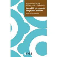Accueillir les parents des jeunes enfants: UN SOUTIEN À LA PARENTALITÉ - BOSSE-PLATIERE SUZON/LOUTRE-DU PASQUIER NATHALIE