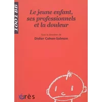 Le jeune enfant, ses professionnels et la douleur - Didier Cohen-Salmon, Collectif