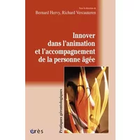Innover dans l'animation et l'accompagnement de la personne âgée - Bernard Hervy, Richard Vercauteren, Collectif