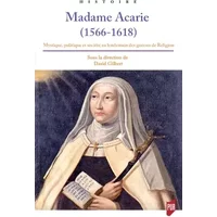 Madame Acarie (1566-1618): Mystique, politique et société au lendemain des guerres de Religion - David Gilbert